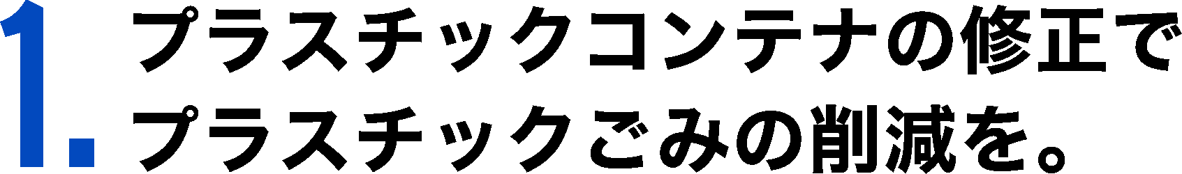 1. プラスチックコンテナの修正でプラスチックごみの削減を。